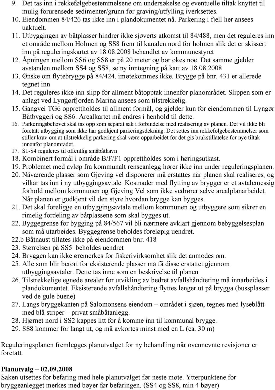 Utbyggingen av båtplasser hindrer ikke sjøverts atkomst til 84/488, men det reguleres inn et område mellom Holmen og SS8 frem til kanalen nord for holmen slik det er skissert inn på reguleringskartet