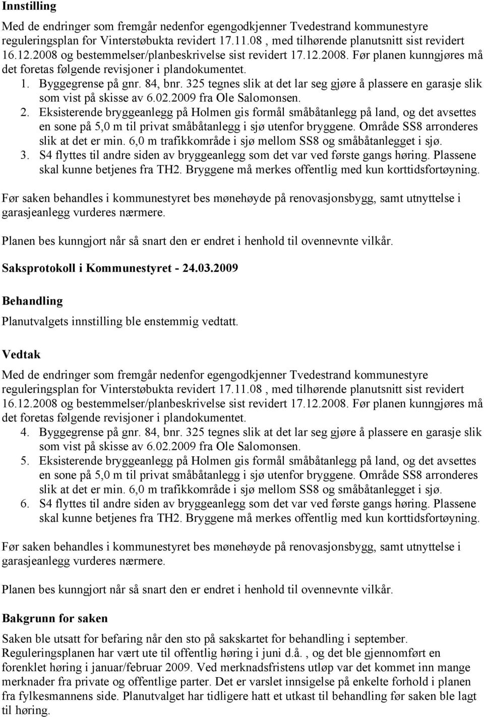 325 tegnes slik at det lar seg gjøre å plassere en garasje slik som vist på skisse av 6.02.2009 fra Ole Salomonsen. 2.