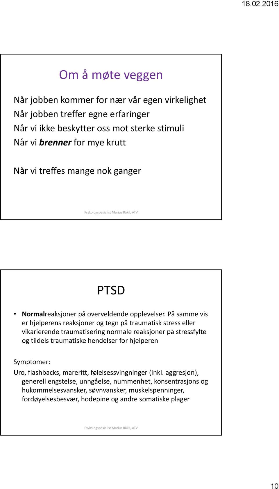 På samme vis er hjelperens reaksjoner og tegn på traumatisk stress eller vikarierende traumatisering normale reaksjoner på stressfylte og tildels traumatiske hendelser