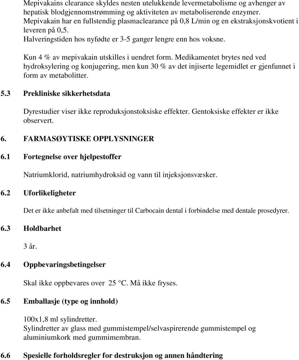 Kun 4 % av mepivakain utskilles i uendret form. Medikamentet brytes ned ved hydroksylering og konjugering, men kun 30 % av det injiserte legemidlet er gjenfunnet i form av metabolitter. 5.