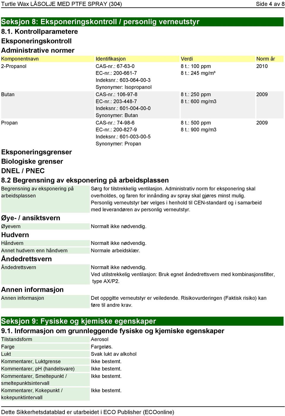 : 603-064-00-3 Synonymer: Isopropanol Butan CAS-nr.: 106-97-8 EC-nr.: 203-448-7 Indeksnr.: 601-004-00-0 Synonymer: Butan Propan CAS-nr.: 74-98-6 EC-nr.: 200-827-9 Indeksnr.