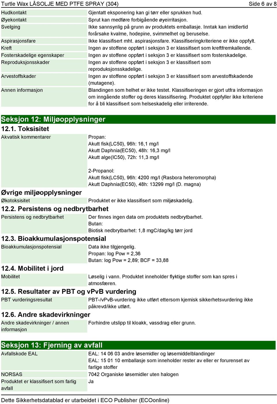 4. Mobilitet i jord Mobilitet Gjentatt eksponering kan gi tørr eller sprukken hud. Sprut kan medføre forbigående øyeirritasjon. Ikke sannsynlig på grunn av produktets emballasje.