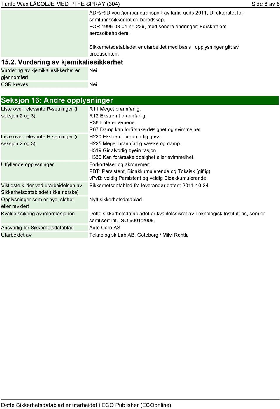 FOR 1996-03-01 nr. 229, med senere endringer: Forskrift om aerosolbeholdere. Sikkerhetsdatabladet er utarbeidet med basis i opplysninger gitt av produsenten.