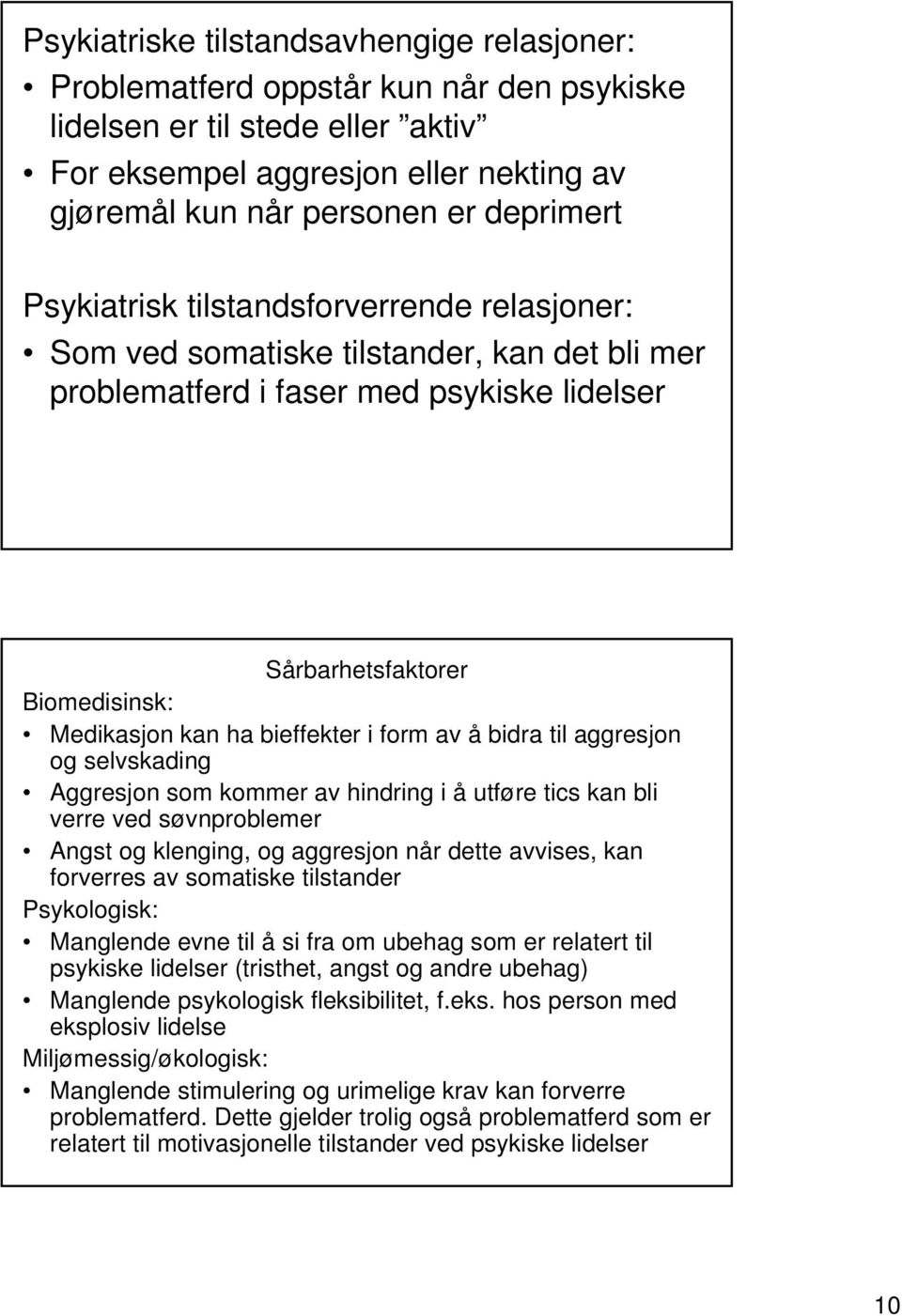 form av å bidra til aggresjon og selvskading Aggresjon som kommer av hindring i å utføre tics kan bli verre ved søvnproblemer Angst og klenging, og aggresjon når dette avvises, kan forverres av