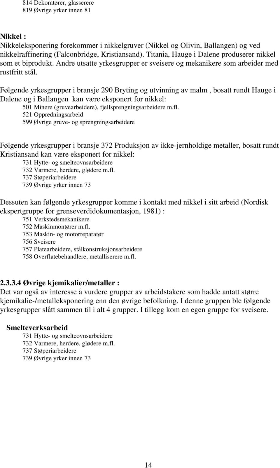 Følgende yrkesgrupper i bransje 290 Bryting og utvinning av malm, bosatt rundt Hauge i Dalene og i Ballangen kan være eksponert for nikkel: 501 Minere (gruvearbeidere), fjellsprengningsarbeidere m.fl.