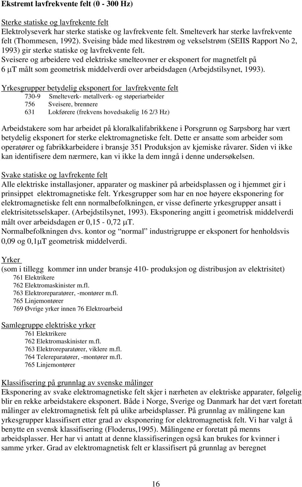 Sveisere og arbeidere ved elektriske smelteovner er eksponert for magnetfelt på 6 µt målt som geometrisk middelverdi over arbeidsdagen (Arbejdstilsynet, 1993).