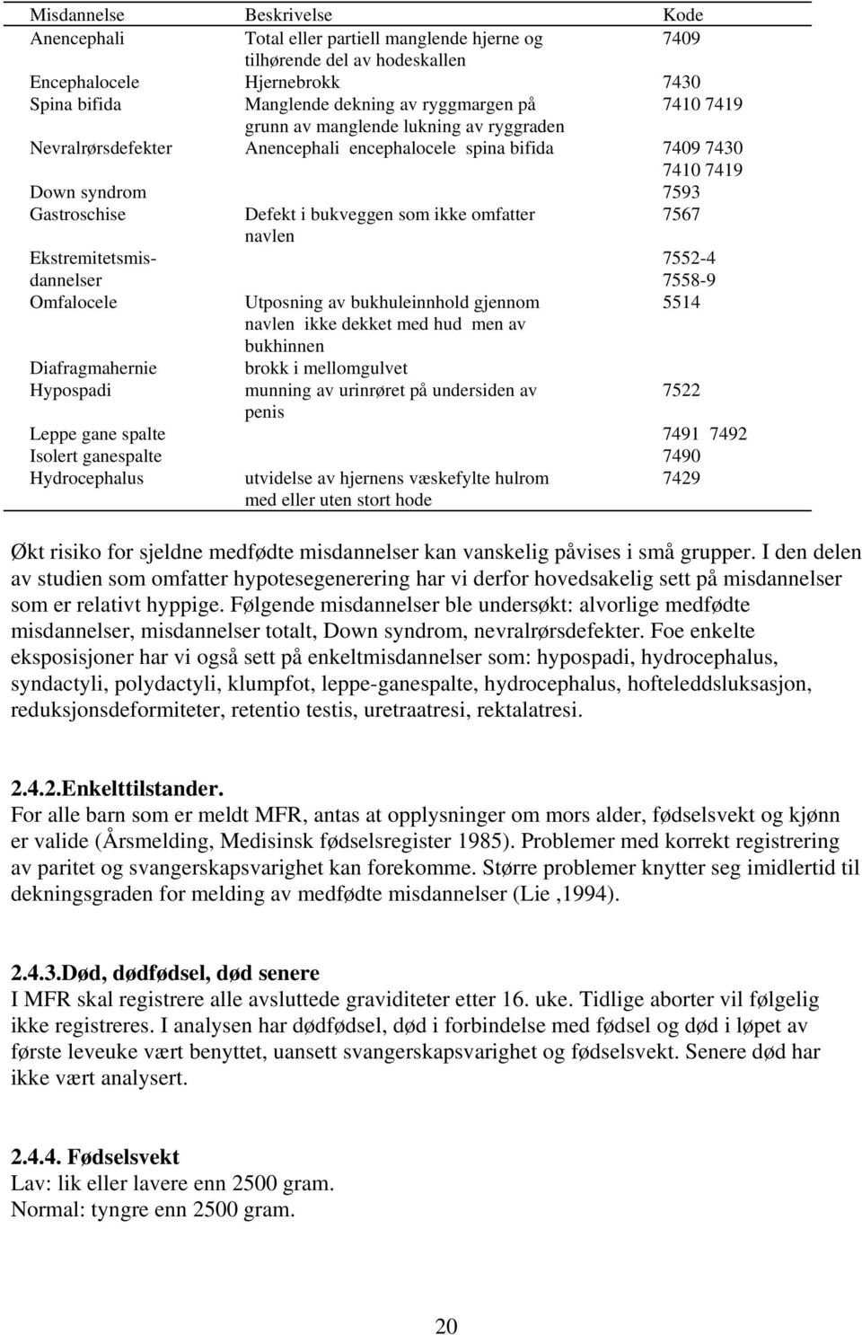 7567 navlen Ekstremitetsmisdannelser 7552-4 7558-9 Omfalocele Utposning av bukhuleinnhold gjennom 5514 navlen ikke dekket med hud men av bukhinnen Diafragmahernie brokk i mellomgulvet Hypospadi