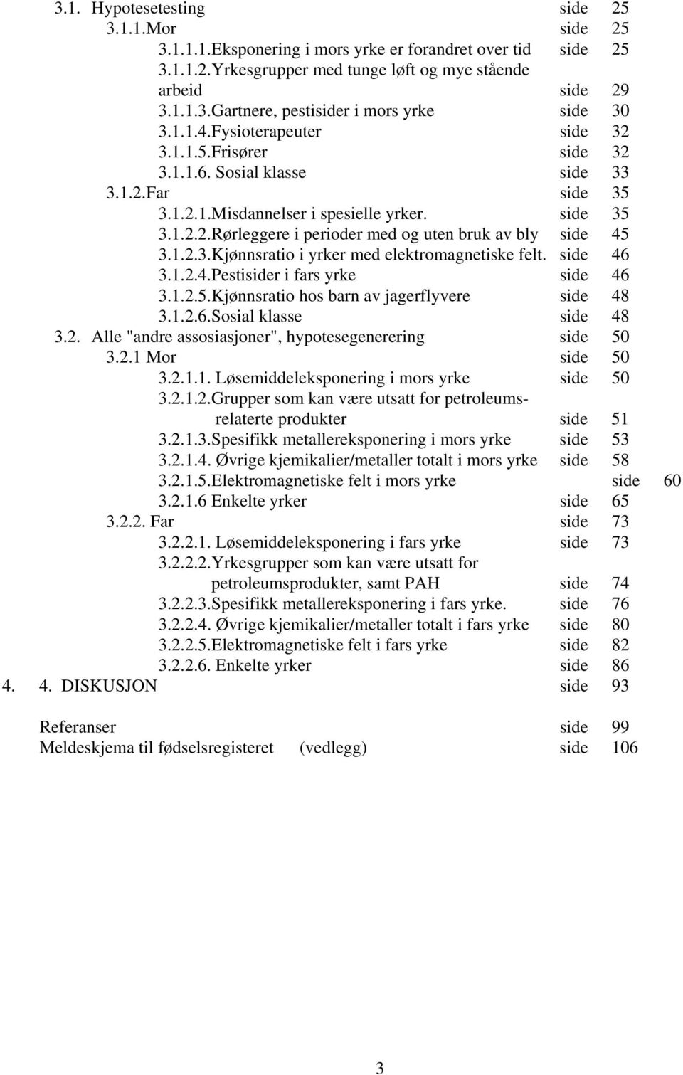 1.2.3.Kjønnsratio i yrker med elektromagnetiske felt. side 46 3.1.2.4.Pestisider i fars yrke side 46 3.1.2.5.Kjønnsratio hos barn av jagerflyvere side 48 3.1.2.6.Sosial klasse side 48 3.2. Alle "andre assosiasjoner", hypotesegenerering side 50 3.