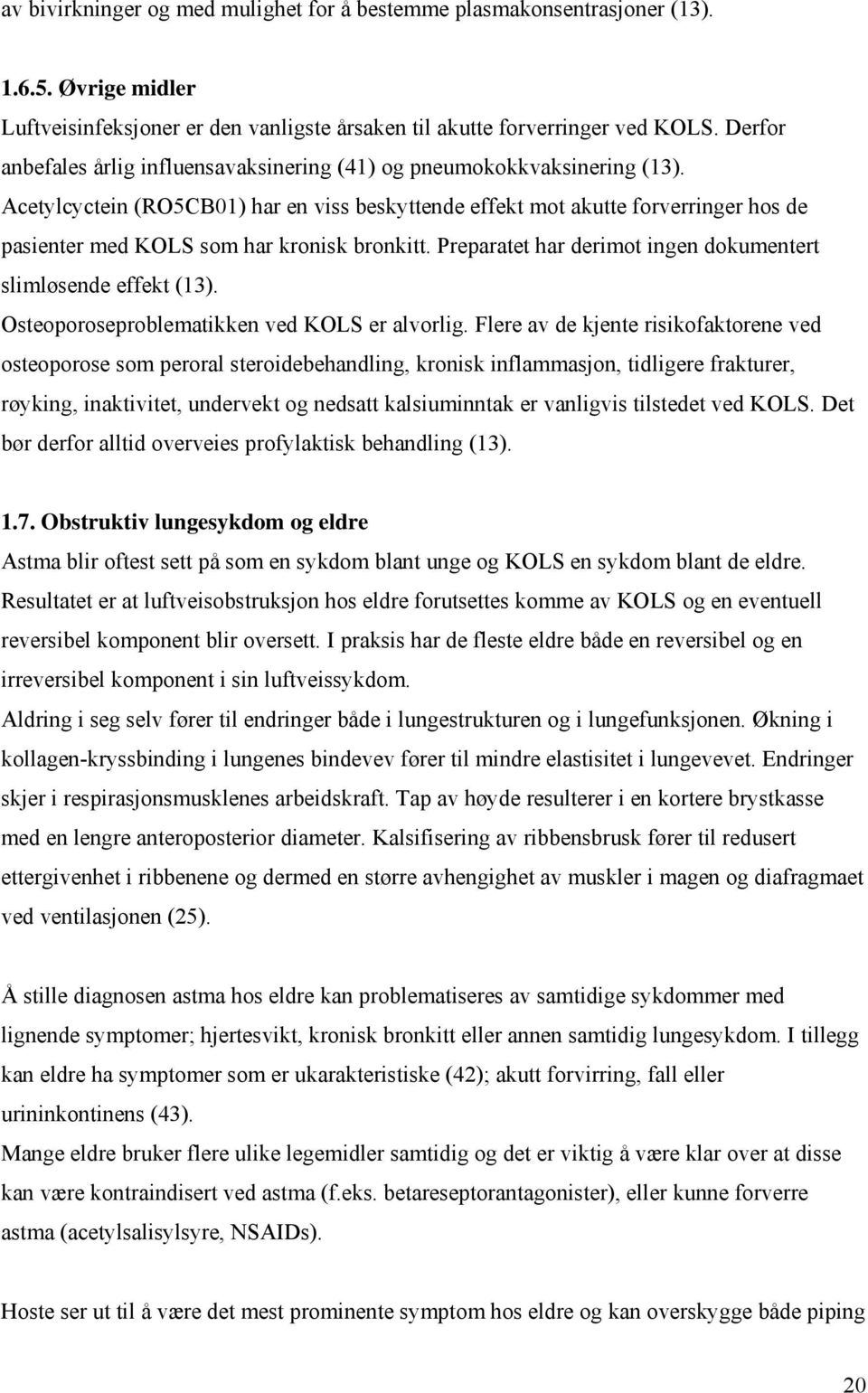 Acetylcyctein (RO5CB01) har en viss beskyttende effekt mot akutte forverringer hos de pasienter med KOLS som har kronisk bronkitt. Preparatet har derimot ingen dokumentert slimløsende effekt (13).