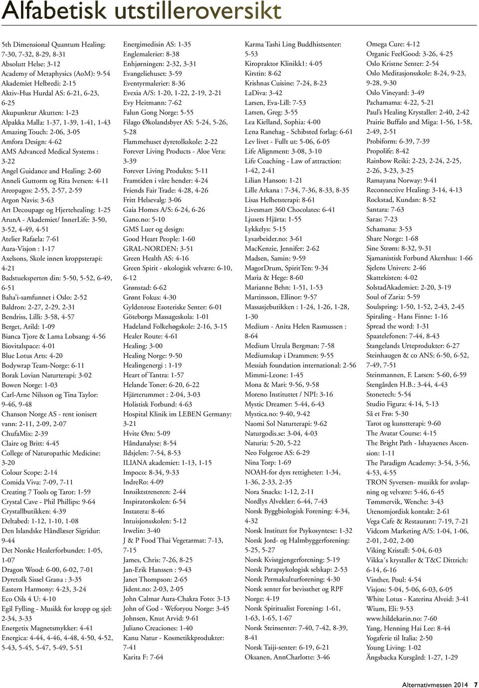 og Rita Iversen: 4-11 Areopagos: 2-55, 2-57, 2-59 Argon Navis: 3-63 Art Decoupage og Hjertehealing: 1-25 ArunA - Akademiet/ InnerLife: 3-50, 3-52, 4-49, 4-51 Atelier Rafaela: 7-61 Aura-Visjon : 1-17