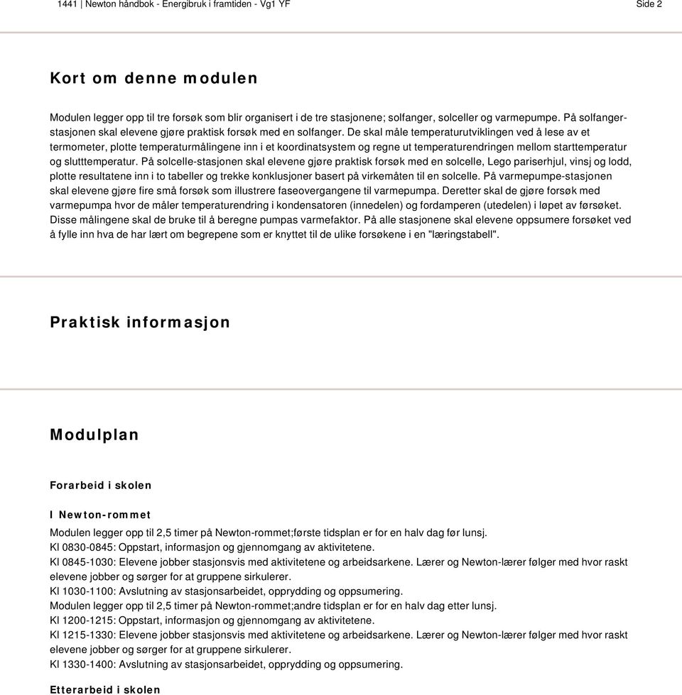 De skal måle temperaturutviklingen ved å lese av et termometer, plotte temperaturmålingene inn i et koordinatsystem og regne ut temperaturendringen mellom starttemperatur og slutttemperatur.