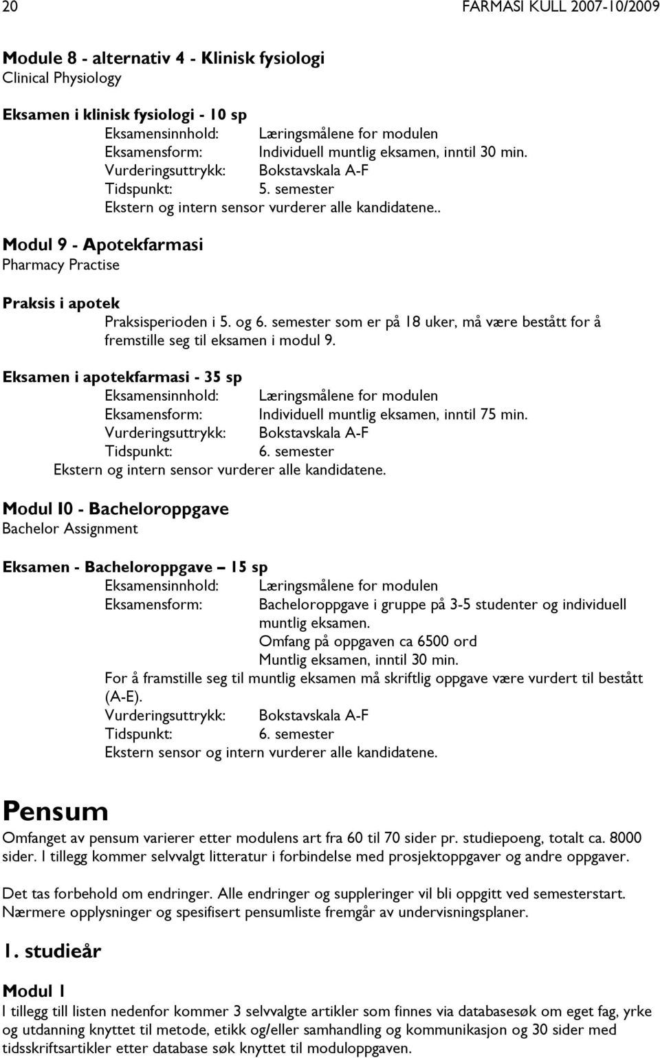 . Modul 9 - Apotekfarmasi Pharmacy Practise Praksis i apotek Praksisperioden i 5. og 6. semester som er på 18 uker, må være bestått for å fremstille seg til eksamen i modul 9.