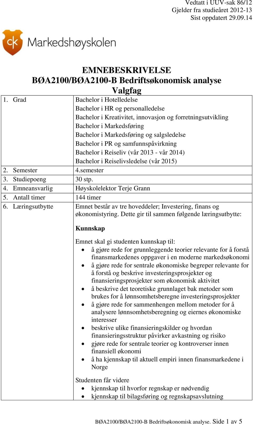 PR og samfunnspåvirkning Bachelor i Reiseliv (vår 2013 - vår 2014) Bachelor i Reiselivsledelse (vår 2015) 2. Semester 4.semester 3. Studiepoeng 30 stp. 4. Emneansvarlig Høyskolelektor Terje Grann 5.