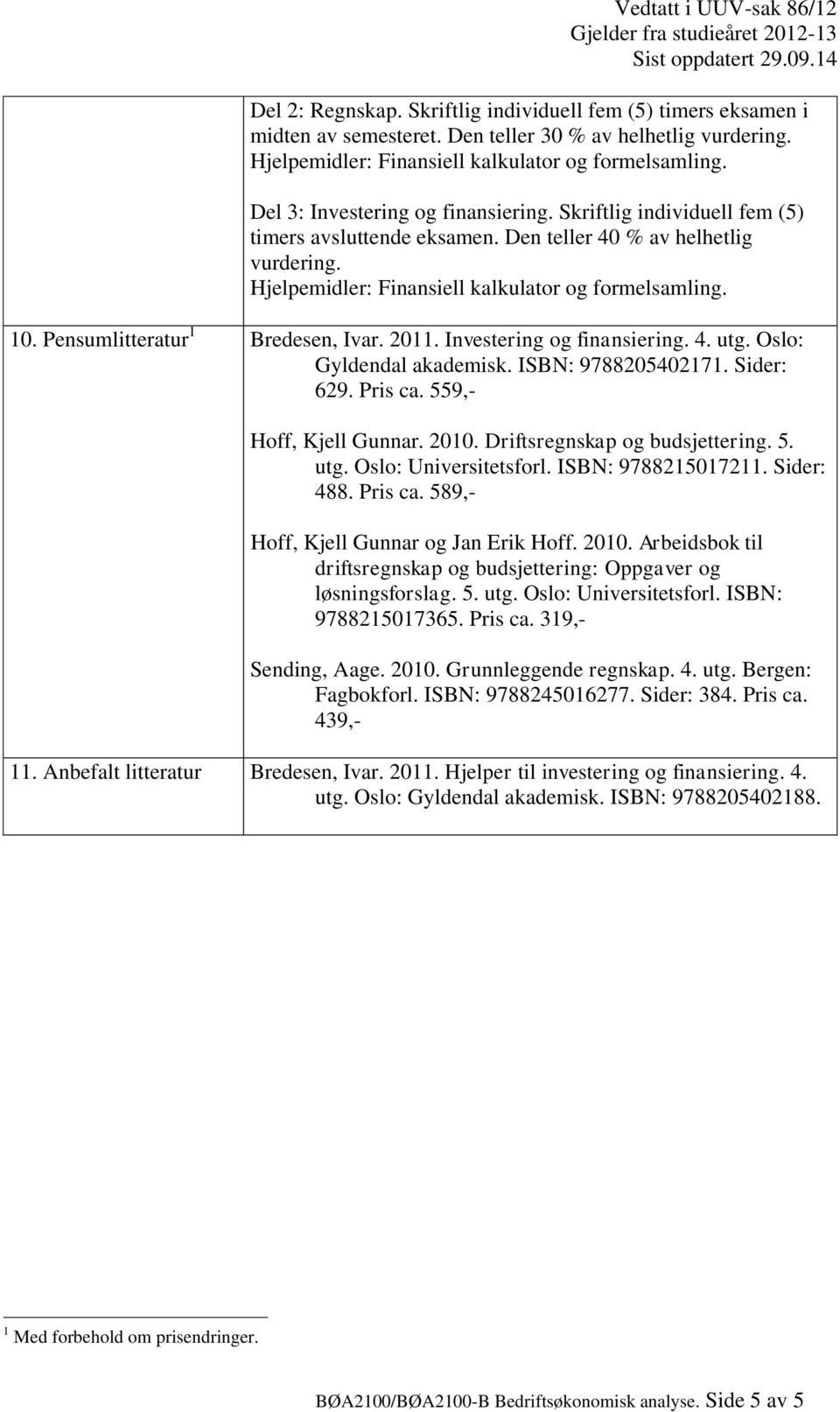 Oslo: Gyldendal akademisk. ISBN: 9788205402171. Sider: 629. Pris ca. 559,- Hoff, Kjell Gunnar. 2010. Driftsregnskap og budsjettering. 5. utg. Oslo: Universitetsforl. ISBN: 9788215017211. Sider: 488.