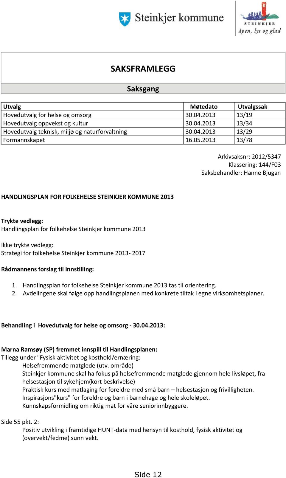 2013 Ikke trykte vedlegg: Strategi for folkehelse Steinkjer kommune 2013-2017 Rådmannens forslag til innstilling: 1. Handlingsplan for folkehelse Steinkjer kommune 2013 tas til orientering. 2. Avdelingene skal følge opp handlingsplanen med konkrete tiltak i egne virksomhetsplaner.