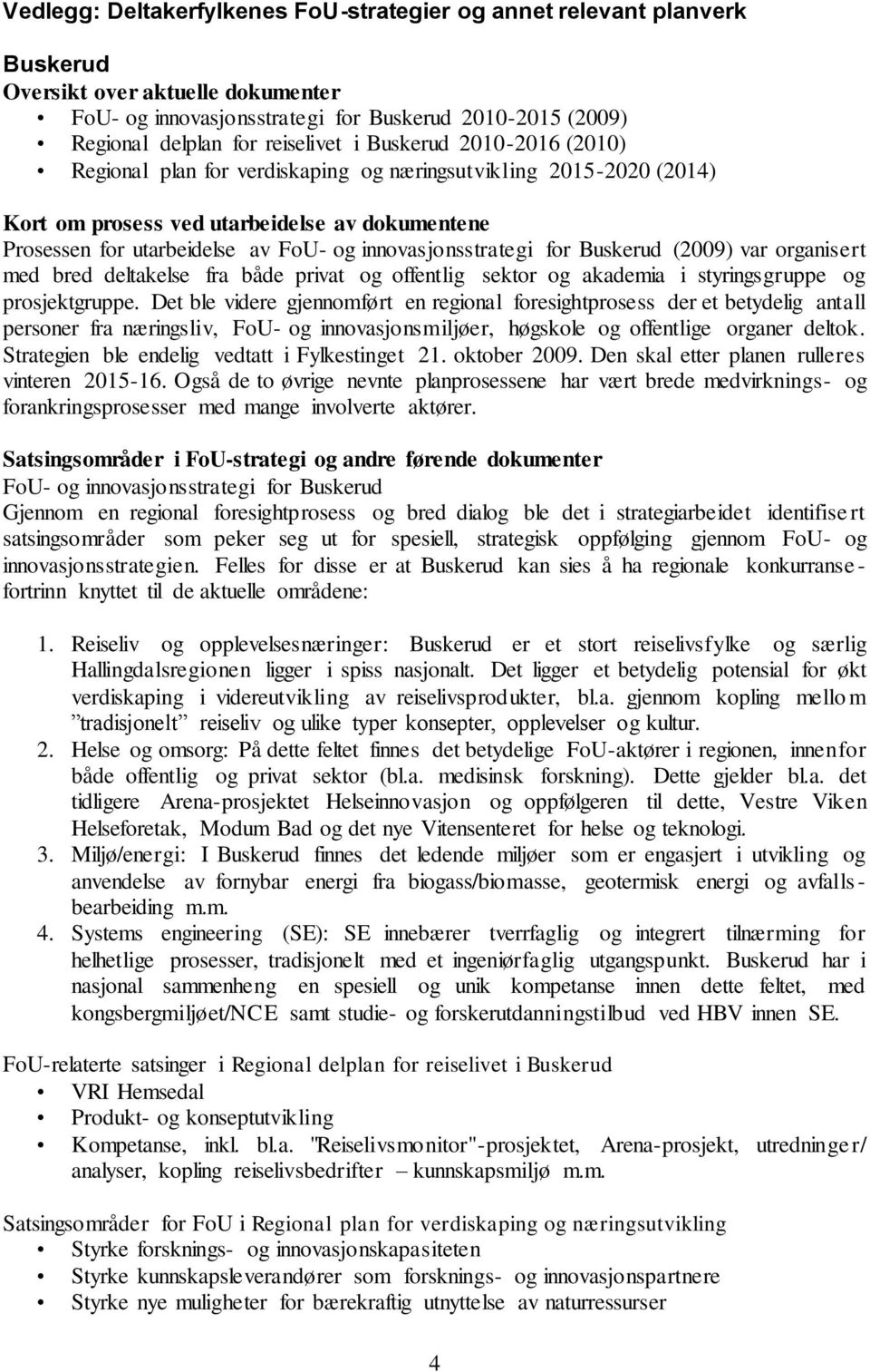 innovasjonsstrategi for Buskerud (2009) var organisert med bred deltakelse fra både privat og offentlig sektor og akademia i styringsgruppe og prosjektgruppe.