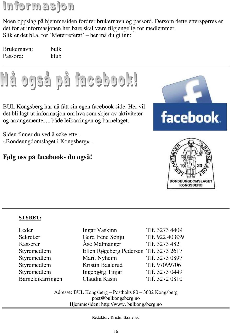 Følg oss på facebook- du også! STYRET: Leder Ingar Vaskinn Tlf. 3273 4409 Sekretær Gerd Irene Sønju Tlf. 922 40 839 Kasserer Åse Malmanger Tlf. 3273 4821 Styremedlem Ellen Røgeberg Pedersen Tlf.