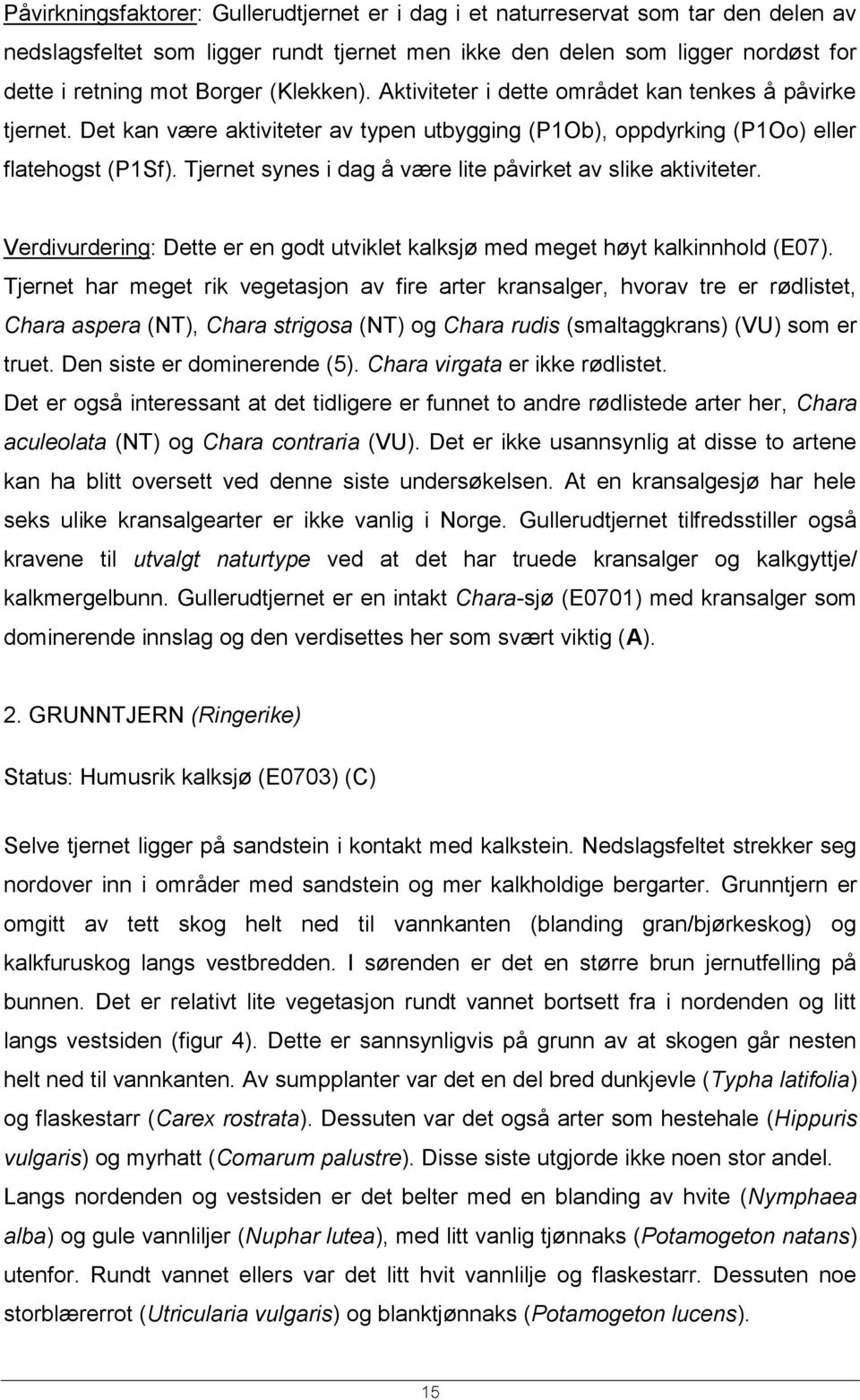 Tjernet synes i dag å være lite påvirket av slike aktiviteter. Verdivurdering: Dette er en godt utviklet kalksjø med meget høyt kalkinnhold (E07).