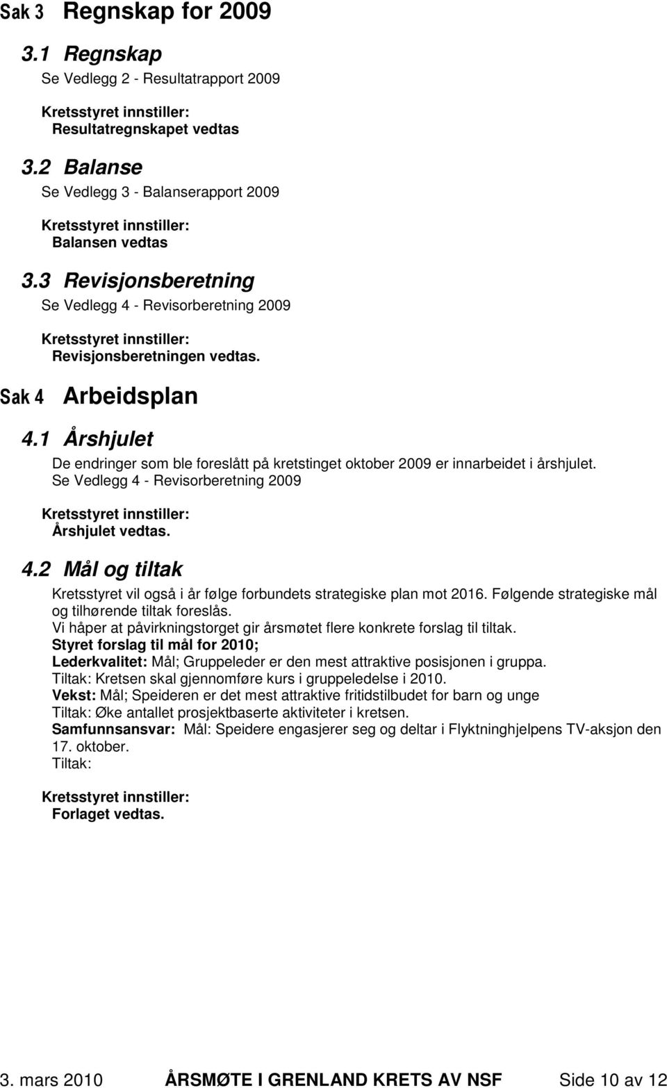 1 Årshjulet De endringer som ble foreslått på kretstinget oktober 2009 er innarbeidet i årshjulet. Se Vedlegg 4 - Revisorberetning 2009 Årshjulet vedtas. 4.2 Mål og tiltak Kretsstyret vil også i år følge forbundets strategiske plan mot 2016.