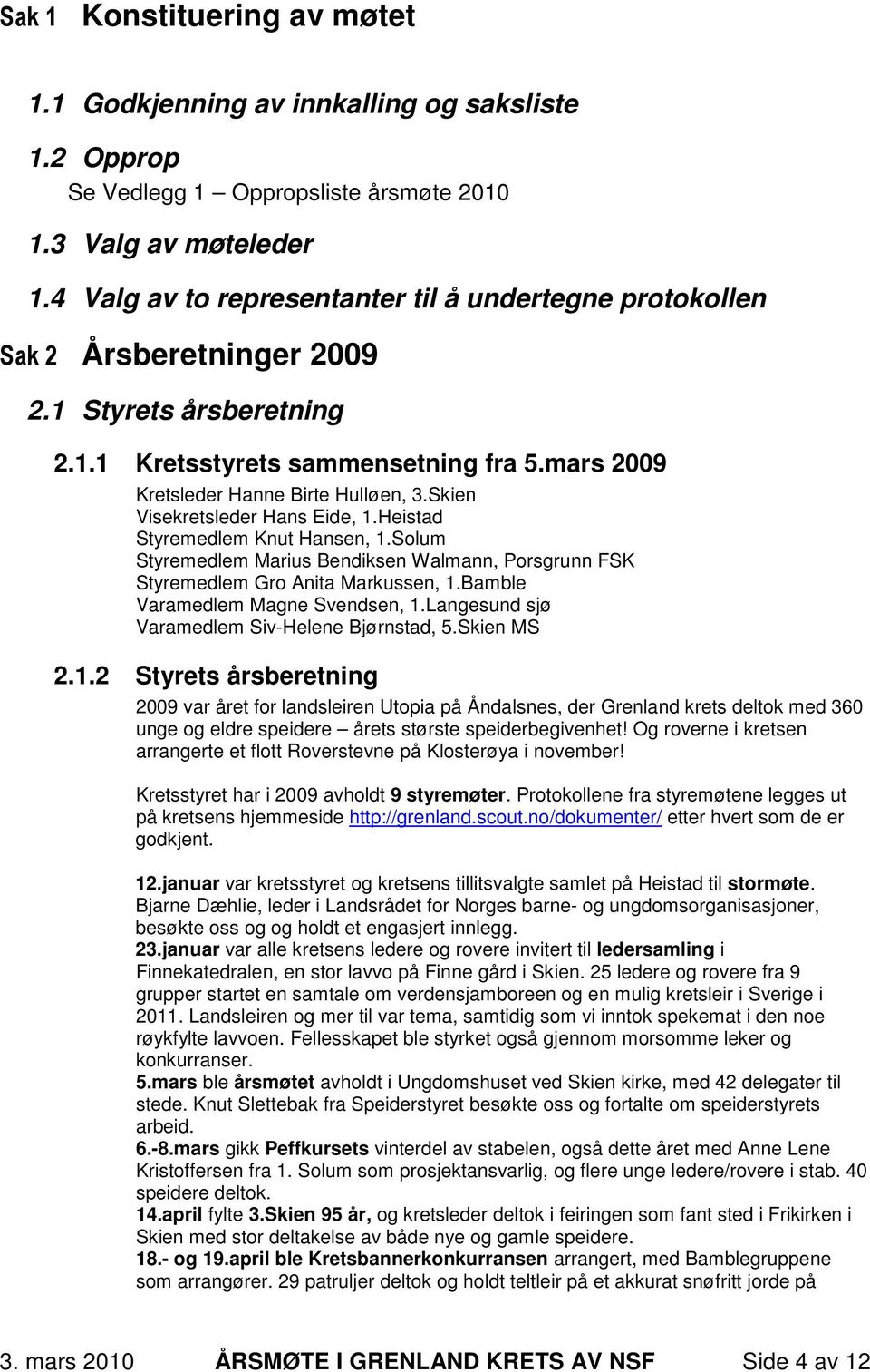 Skien Visekretsleder Hans Eide, 1.Heistad Styremedlem Knut Hansen, 1.Solum Styremedlem Marius Bendiksen Walmann, Porsgrunn FSK Styremedlem Gro Anita Markussen, 1.Bamble Varamedlem Magne Svendsen, 1.