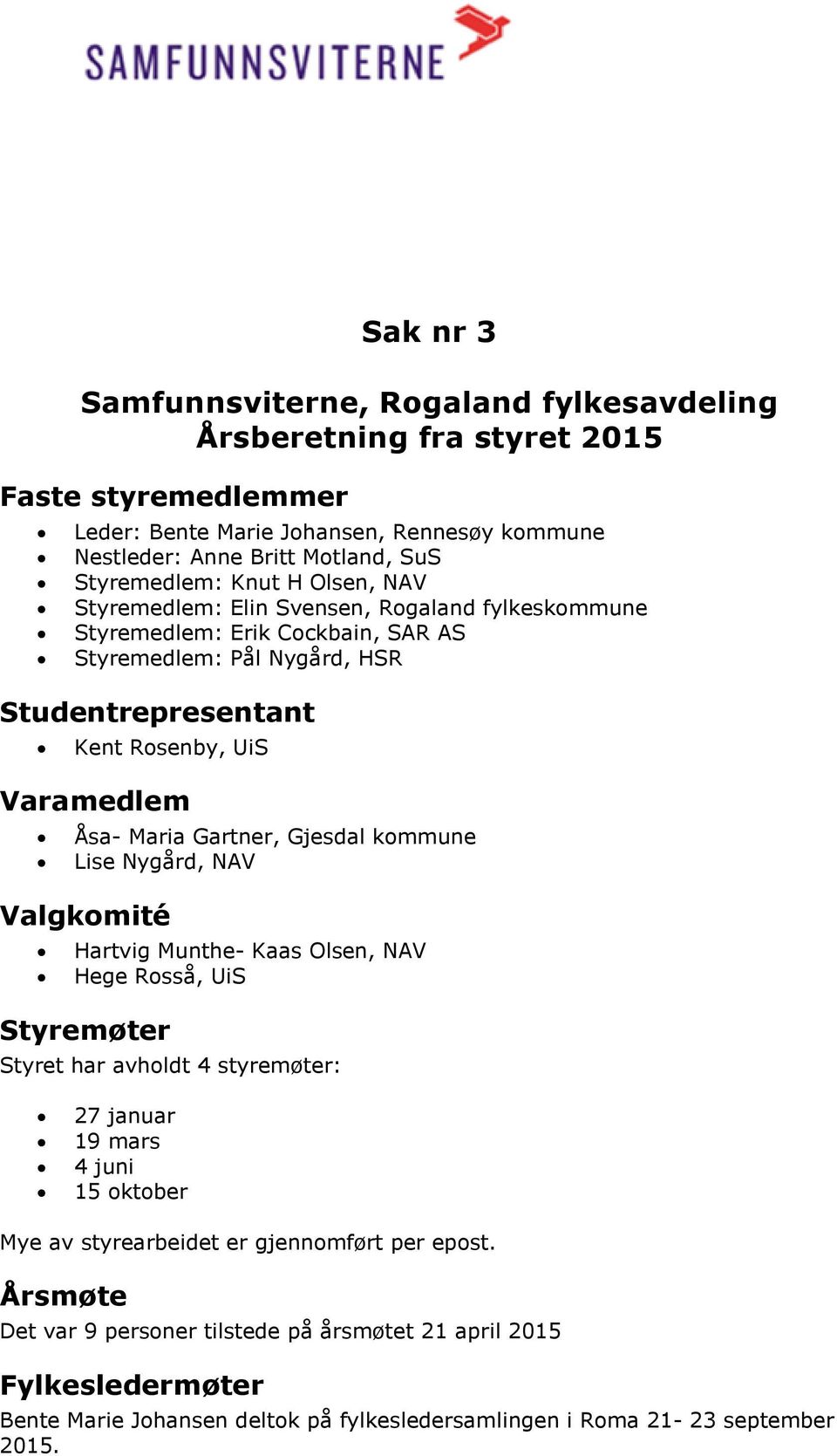 Gartner, Gjesdal kommune Lise Nygård, NAV Valgkomité Hartvig Munthe- Kaas Olsen, NAV Hege Rosså, UiS Styremøter Styret har avholdt 4 styremøter: 27 januar 19 mars 4 juni 15 oktober Mye av