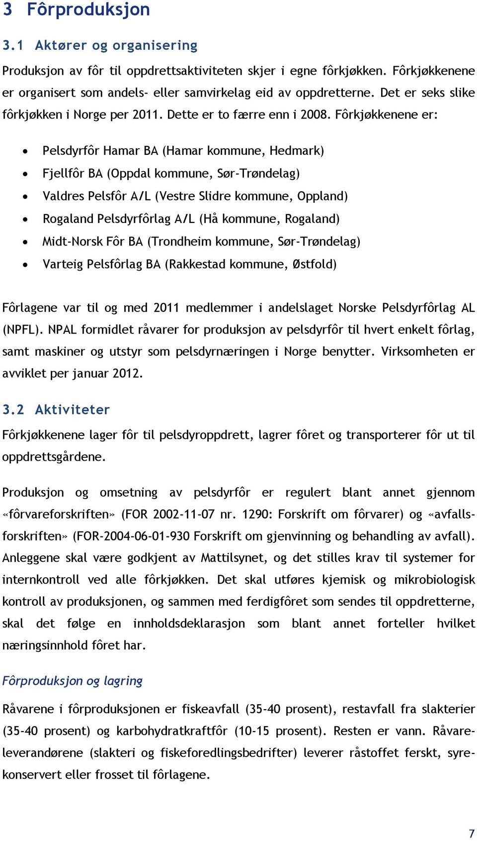 Fôrkjøkkenene er: Pelsdyrfôr Hamar BA (Hamar kommune, Hedmark) Fjellfôr BA (Oppdal kommune, Sør-Trøndelag) Valdres Pelsfôr A/L (Vestre Slidre kommune, Oppland) Rogaland Pelsdyrfôrlag A/L (Hå kommune,