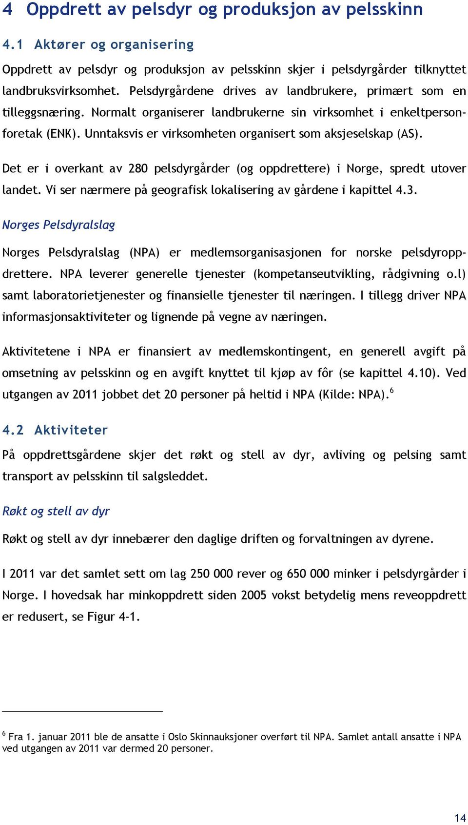 Unntaksvis er virksomheten organisert som aksjeselskap (AS). Det er i overkant av 280 pelsdyrgårder (og oppdrettere) i Norge, spredt utover landet.