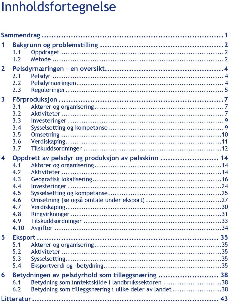 7 Tilskuddsordninger...12 4 Oppdrett av pelsdyr og produksjon av pelsskinn... 14 4.1 Aktører og organisering...14 4.2 Aktiviteter...14 4.3 Geografisk lokalisering...16 4.4 Investeringer...24 4.