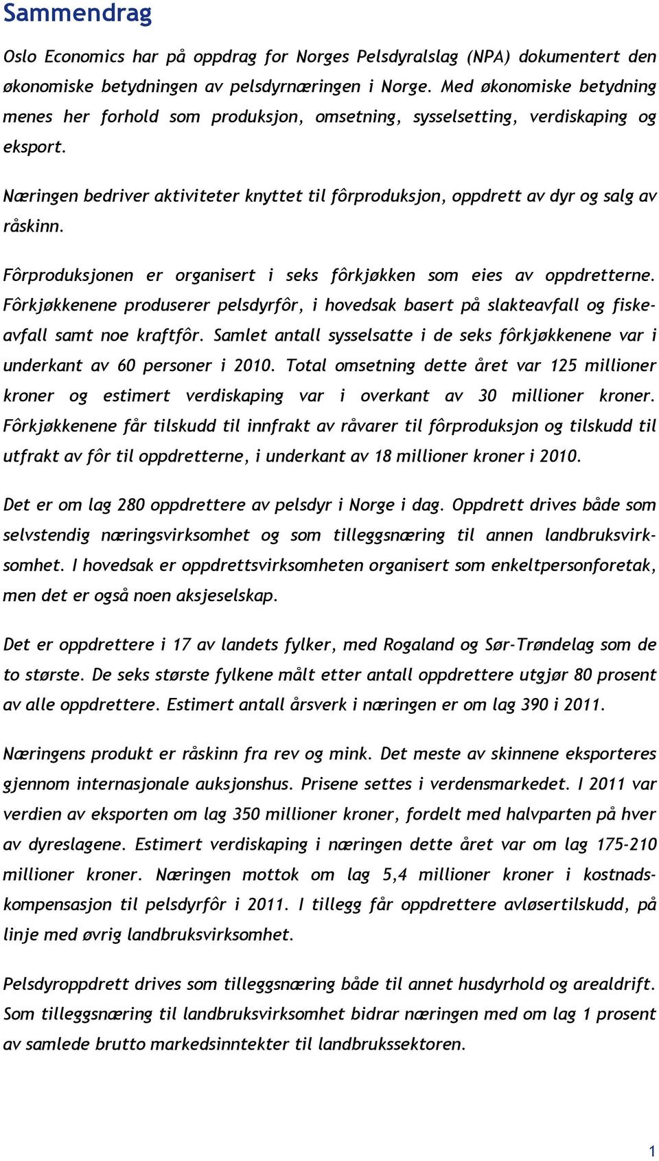 Næringen bedriver aktiviteter knyttet til fôrproduksjon, oppdrett av dyr og salg av råskinn. Fôrproduksjonen er organisert i seks fôrkjøkken som eies av oppdretterne.