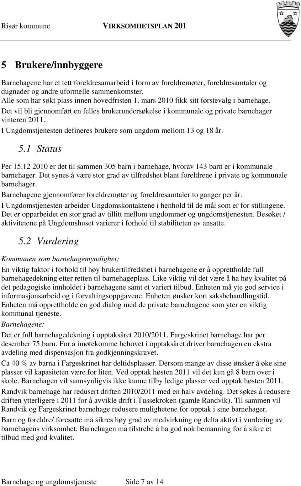 I Ungdomstjenesten defineres brukere som ungdom mellom 13 og 18 år. 5.1 Status Per 15.12 2010 er det til sammen 305 barn i barnehage, hvorav 143 barn er i kommunale barnehager.