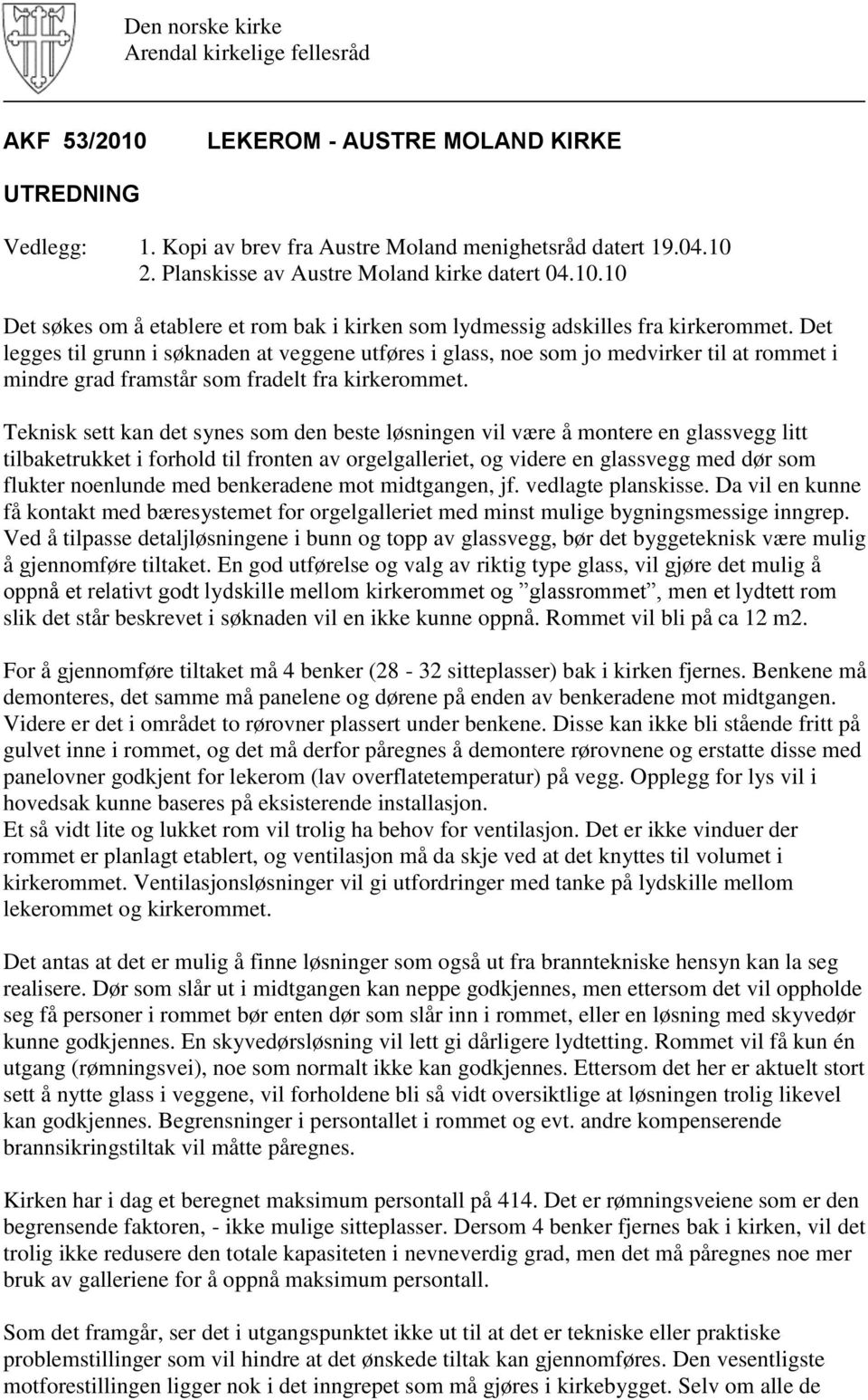 Teknisk sett kan det synes som den beste løsningen vil være å montere en glassvegg litt tilbaketrukket i forhold til fronten av orgelgalleriet, og videre en glassvegg med dør som flukter noenlunde