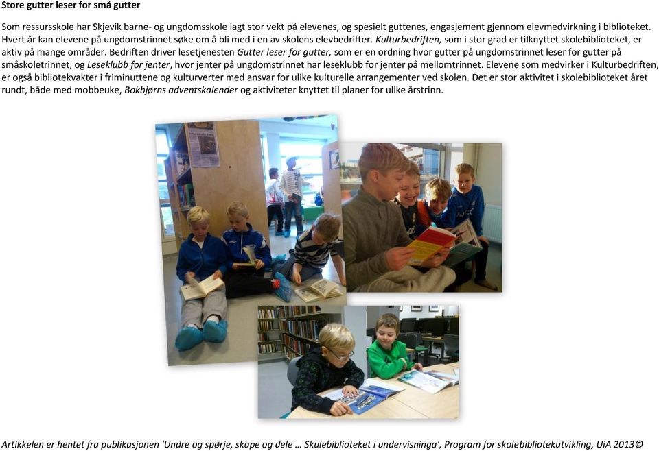 Bedriften driver lesetjenesten Gutter leser for gutter, som er en ordning hvor gutter på ungdomstrinnet leser for gutter på småskoletrinnet, og Leseklubb for jenter, hvor jenter på ungdomstrinnet har