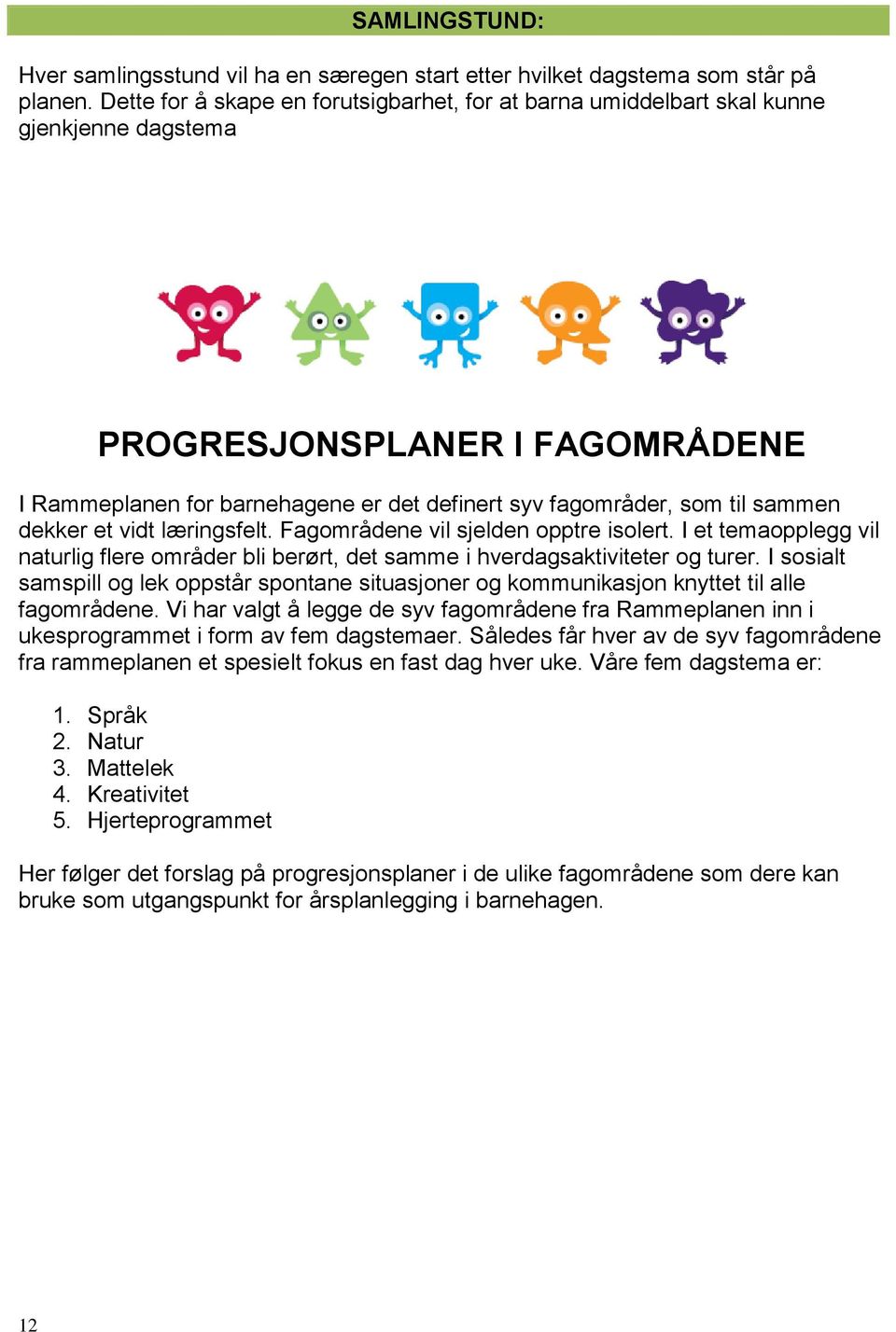 sammen dekker et vidt læringsfelt. Fagområdene vil sjelden opptre isolert. I et temaopplegg vil naturlig flere områder bli berørt, det samme i hverdagsaktiviteter og turer.