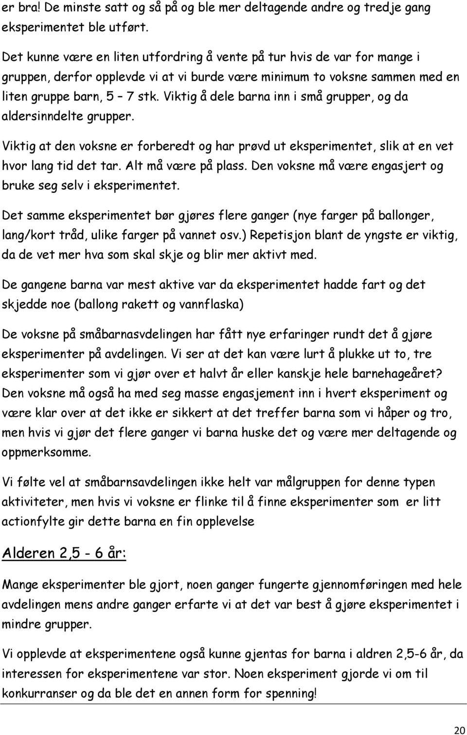 Viktig å dele barna inn i små grupper, og da aldersinndelte grupper. Viktig at den voksne er forberedt og har prøvd ut eksperimentet, slik at en vet hvor lang tid det tar. Alt må være på plass.