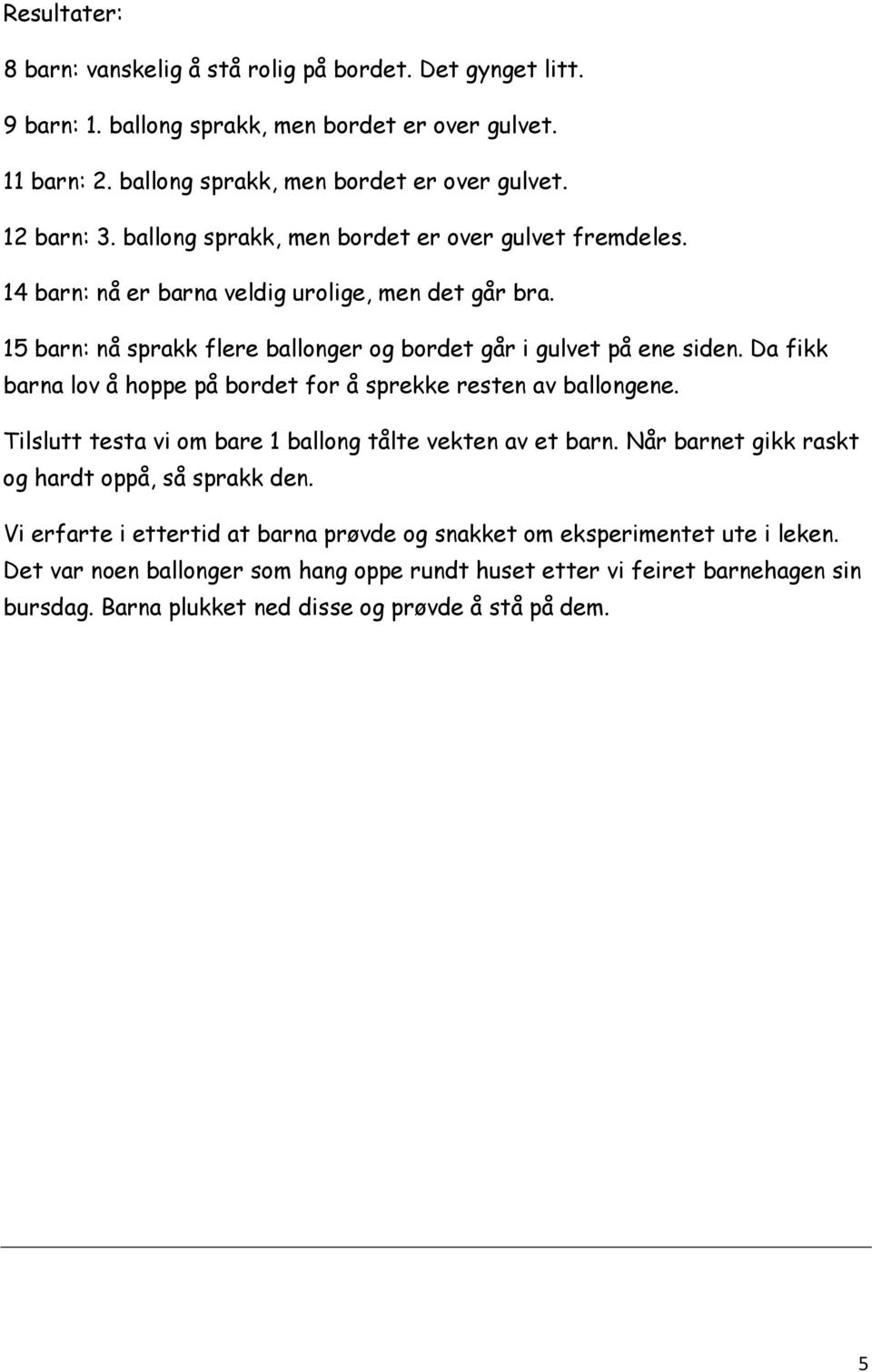 Da fikk barna lov å hoppe på bordet for å sprekke resten av ballongene. Tilslutt testa vi om bare 1 ballong tålte vekten av et barn. Når barnet gikk raskt og hardt oppå, så sprakk den.