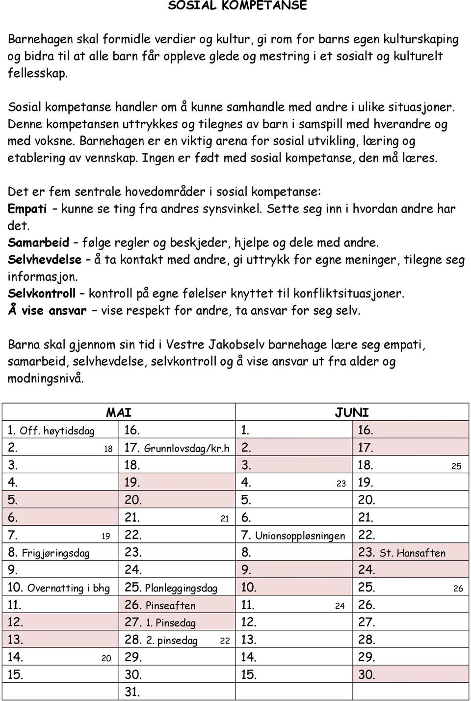 Barnehagen er en viktig arena for sosial utvikling, læring og etablering av vennskap. Ingen er født med sosial kompetanse, den må læres.