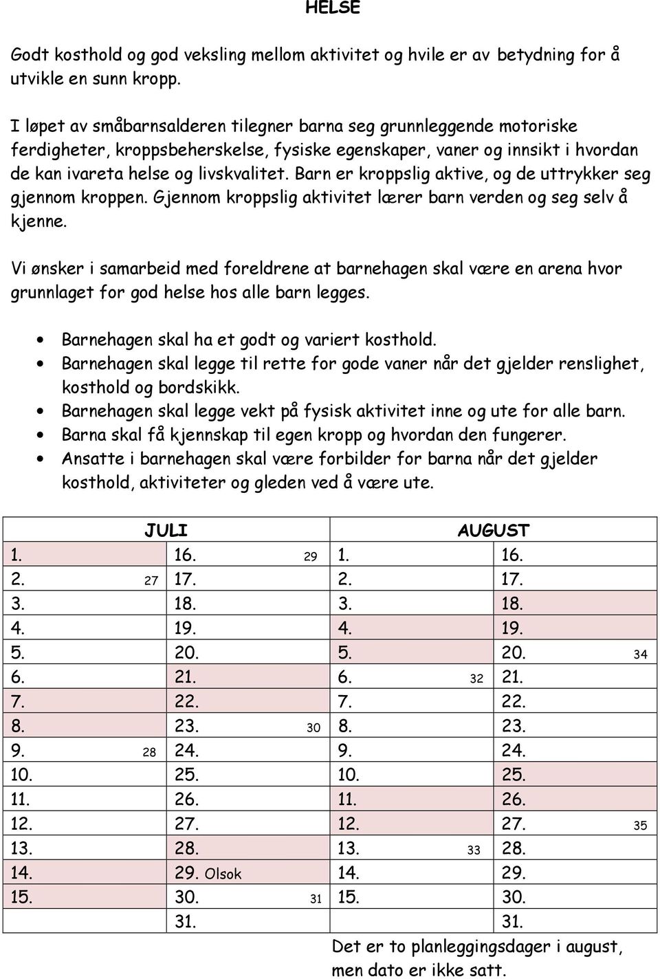 Barn er kroppslig aktive, og de uttrykker seg gjennom kroppen. Gjennom kroppslig aktivitet lærer barn verden og seg selv å kjenne.