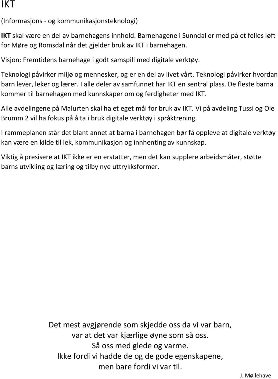 Teknologi påvirker miljø og mennesker, og er en del av livet vårt. Teknologi påvirker hvordan barn lever, leker og lærer. I alle deler av samfunnet har IKT en sentral plass.