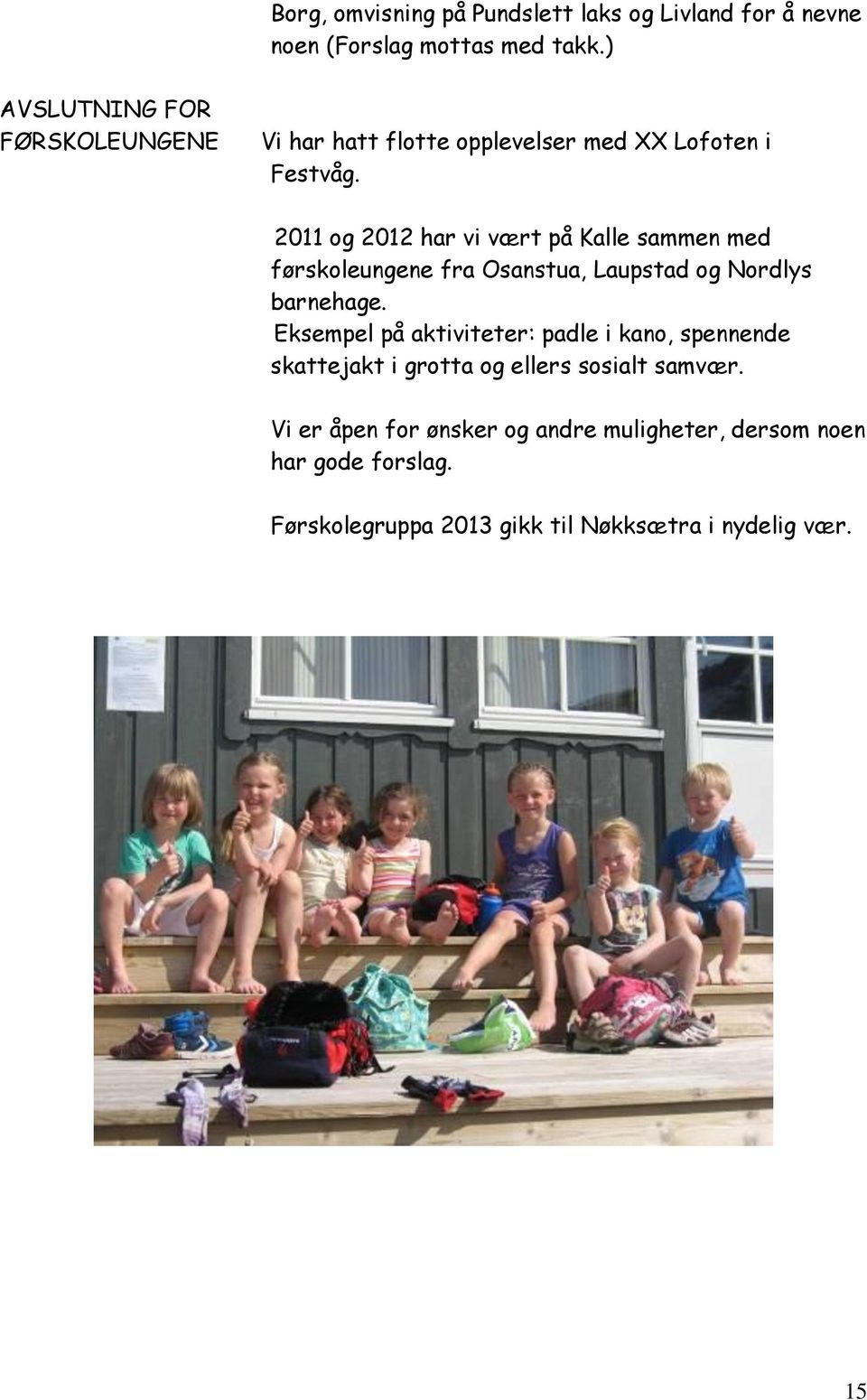 2011 og 2012 har vi vært på Kalle sammen med førskoleungene fra Osanstua, Laupstad og Nordlys barnehage.