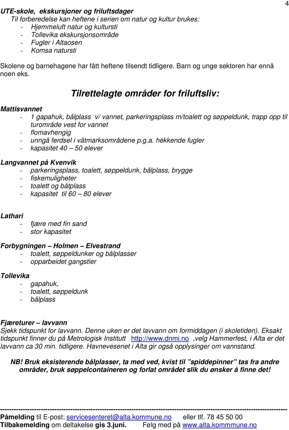 Tilrettelagte områder for friluftsliv: Mattisvannet - 1 gapahuk, bålplass v/ vannet, parkeringsplass m/toalett og søppeldunk, trapp opp til turområde vest for vannet - flomavhengig - unngå ferdsel i