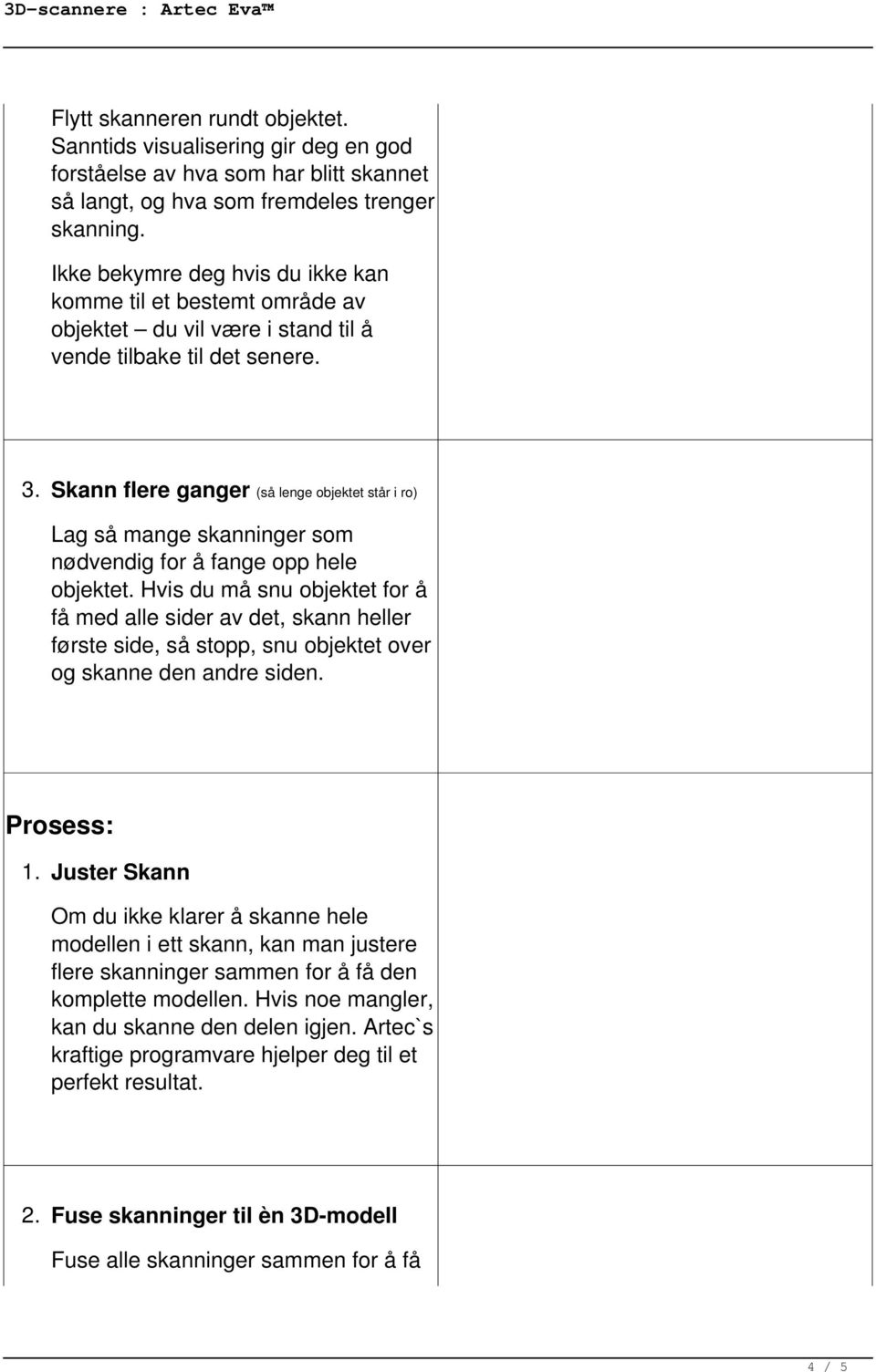 Skann flere ganger (så lenge objektet står i ro) Lag så mange skanninger som nødvendig for å fange opp hele objektet.