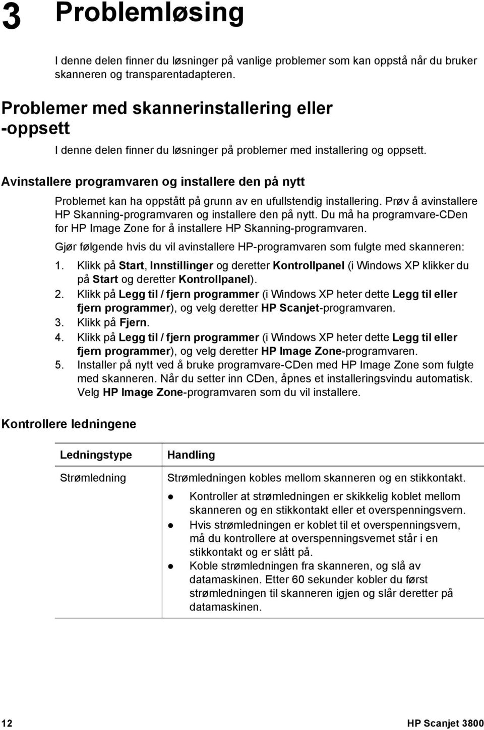 Avinstallere programvaren og installere den på nytt Problemet kan ha oppstått på grunn av en ufullstendig installering. Prøv å avinstallere HP Skanning-programvaren og installere den på nytt.