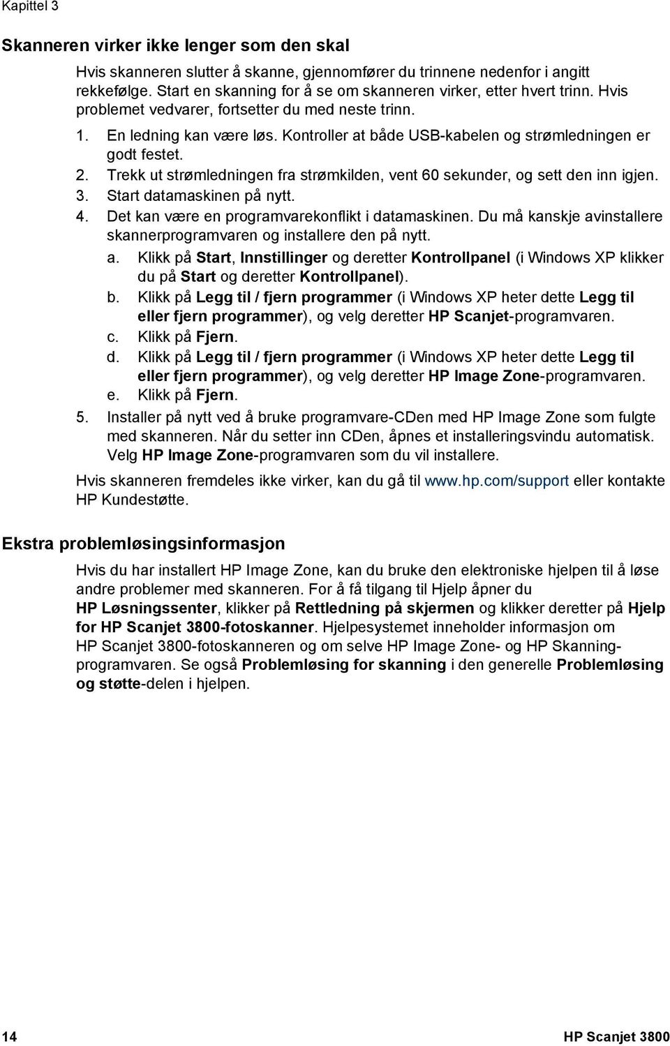 Kontroller at både USB-kabelen og strømledningen er godt festet. 2. Trekk ut strømledningen fra strømkilden, vent 60 sekunder, og sett den inn igjen. 3. Start datamaskinen på nytt. 4.