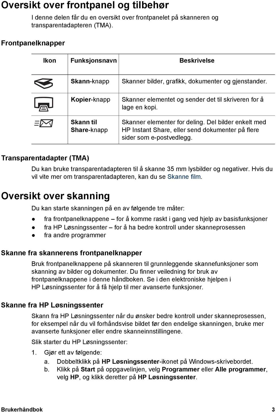 Skanner elementet og sender det til skriveren for å lage en kopi. Skanner elementer for deling. Del bilder enkelt med HP Instant Share, eller send dokumenter på flere sider som e-postvedlegg.