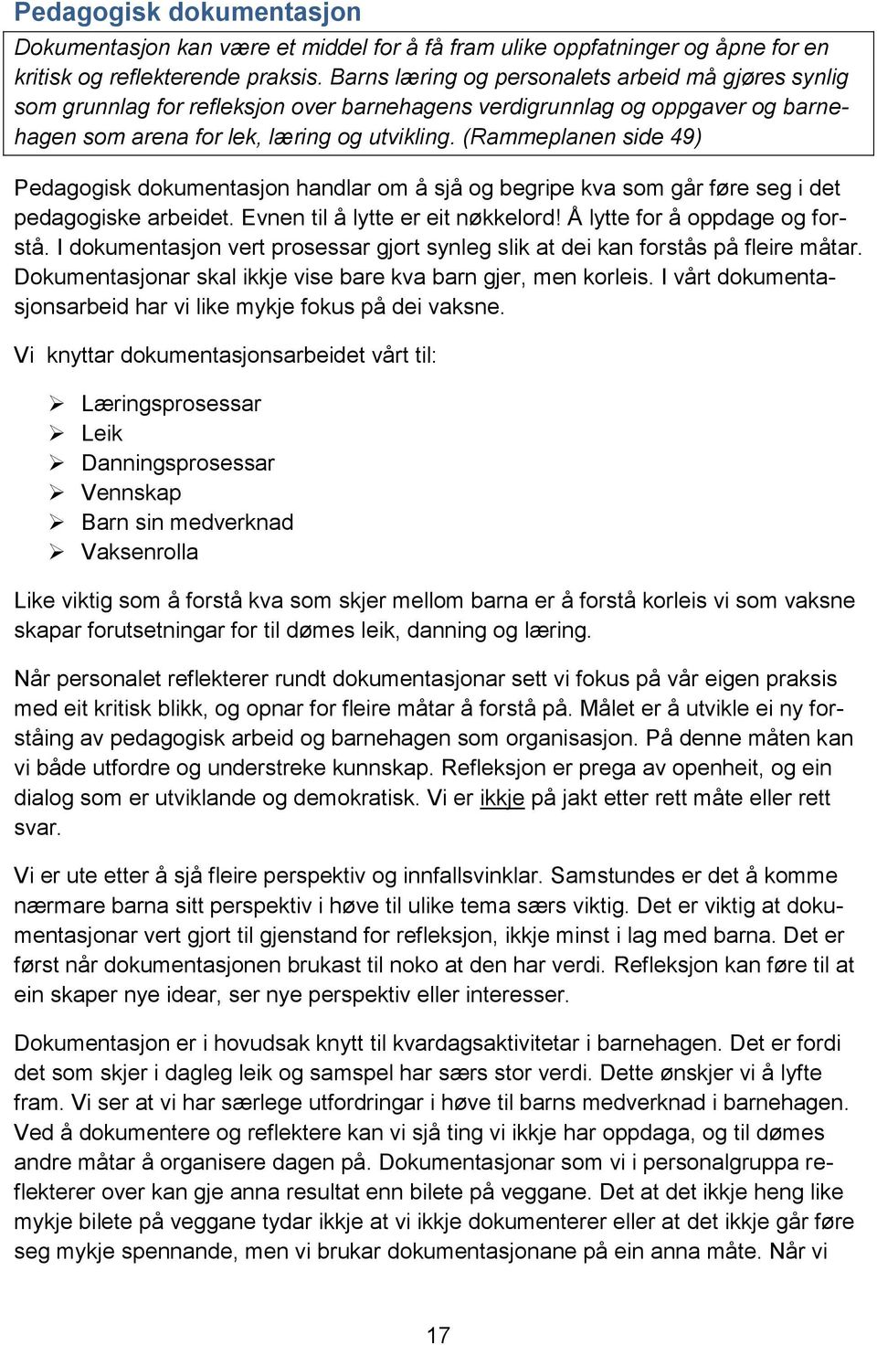 (Rammeplanen side 49) Pedagogisk dokumentasjon handlar om å sjå og begripe kva som går føre seg i det pedagogiske arbeidet. Evnen til å lytte er eit nøkkelord! Å lytte for å oppdage og forstå.