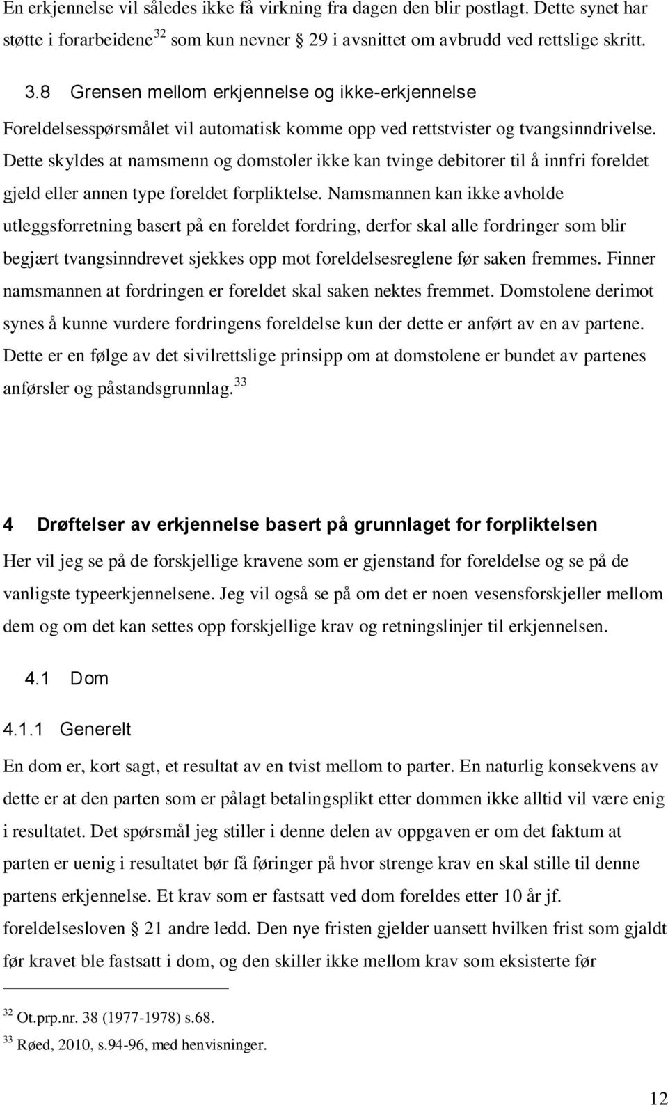 Dette skyldes at namsmenn og domstoler ikke kan tvinge debitorer til å innfri foreldet gjeld eller annen type foreldet forpliktelse.