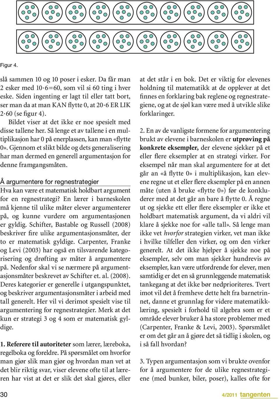 Så lenge et av tallene i en multiplikasjon har 0 på enerplassen, kan man «flytte 0». Gjennom et slikt bilde og dets generalisering har man dermed en generell argumentasjon for denne framgangsmåten.