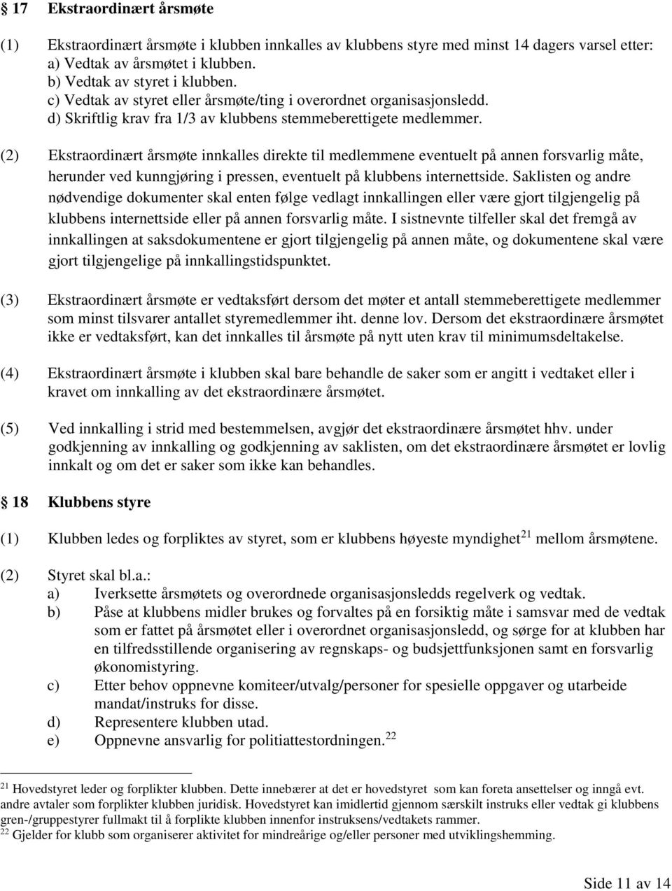 (2) Ekstraordinært årsmøte innkalles direkte til medlemmene eventuelt på annen forsvarlig måte, herunder ved kunngjøring i pressen, eventuelt på klubbens internettside.