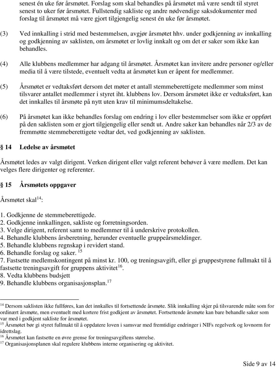 (3) Ved innkalling i strid med bestemmelsen, avgjør årsmøtet hhv. under godkjenning av innkalling og godkjenning av saklisten, om årsmøtet er lovlig innkalt og om det er saker som ikke kan behandles.