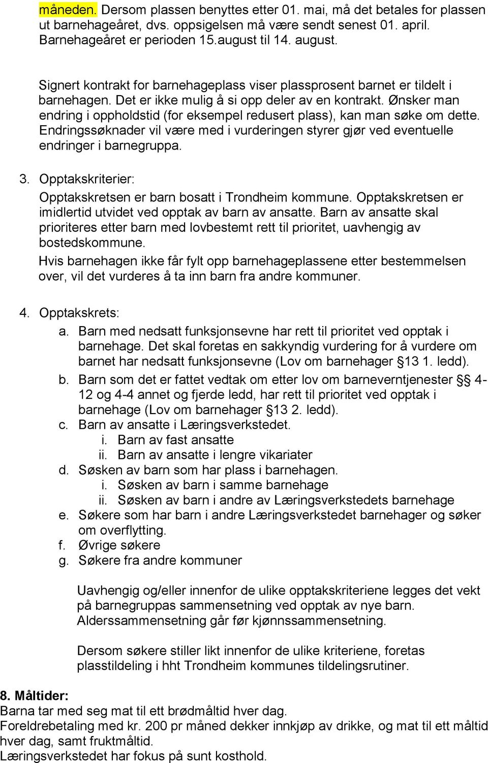 Ønsker man endring i oppholdstid (for eksempel redusert plass), kan man søke om dette. Endringssøknader vil være med i vurderingen styrer gjør ved eventuelle endringer i barnegruppa. 3.